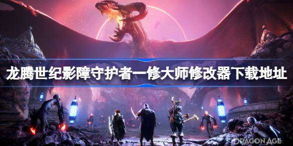 龙腾世纪影障守护者修改器在哪下载 龙腾世纪影障守护者一修大师修改器下载地址