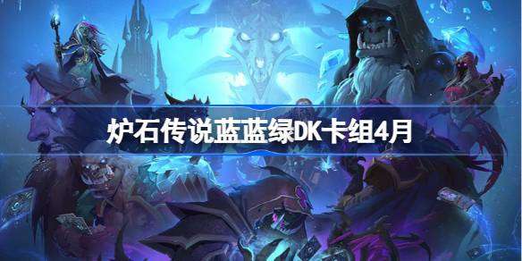 炉石传说蓝蓝绿DK卡组怎么搭配 炉石传说蓝蓝绿DK推荐4月
