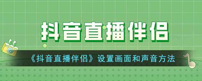 《抖音直播伴侣》设置画面和声音方法