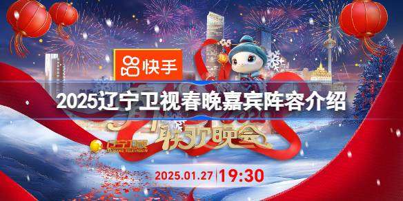 2025辽宁卫视春晚嘉宾阵容有哪些 辽宁卫视春晚嘉宾阵容介绍