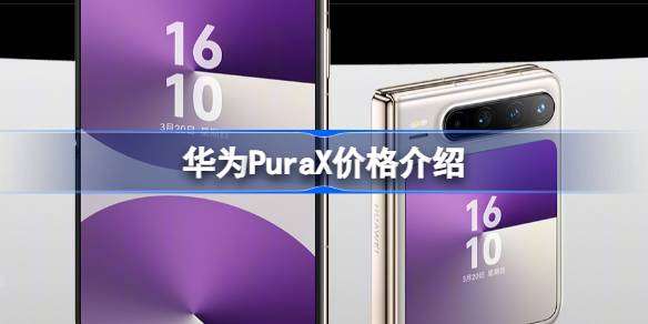 华为PuraX价格介绍 华为PuraX卖多少钱